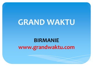 GRAND WAKTU

    BIRMANIE
www.grandwaktu.com
 