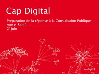 Cap Digital Préparation de la réponse à la Consultation Publique Axe e-Santé 21juin 