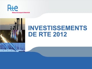 INVESTISSEMENTS
DE RTE 2012
 