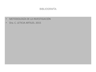 BIBLIOGRAFÍA
• METODOLOGÍA DE LA INVESTIGACIÓN
• Dra. C. LETICIA ARTILES. 2015