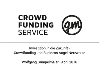 Investition in die Zukunft -
Crowdfunding und Business-Angel-Netzwerke
Wolfgang Gumpelmaier - April 2016
 