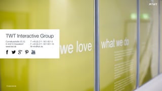 TWT Interactive Group
Corneliusstraße 20-22
D-40215 Düsseldorf
www.twt.de
T +49 (0) 211- 601 601-0
F +49 (0) 211- 601 601-19
M info@twt.de
© www.twt.de
! " # $ %