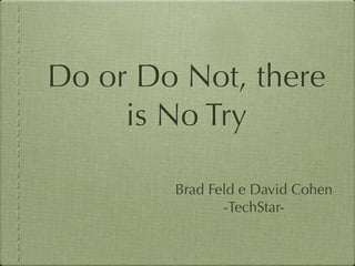 Do or Do Not, there
     is No Try

        Brad Feld e David Cohen
               -TechStar-
 