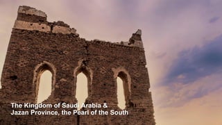 The Kingdom of Saudi Arabia &
Jazan Province, the Pearl of the South
 