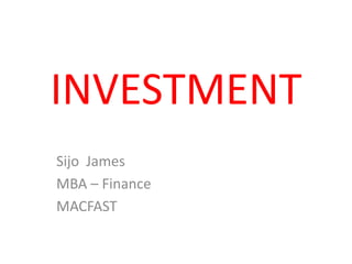 INVESTMENT
Sijo James
MBA – Finance
MACFAST
 