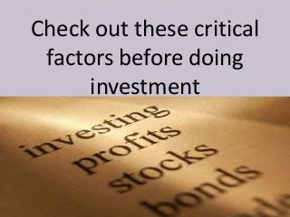 Check out these critical
 factors before doing
      investment
 