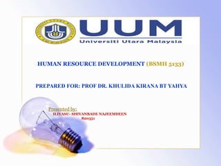 PREPARED FOR: PROF DR. KHULIDA KIRANA BT YAHYA
Presented by:
ILIYASU- SHIYANBADE NAJEEMDEEN
820351
HUMAN RESOURCE DEVELOPMENT (BSMH 5133)
 