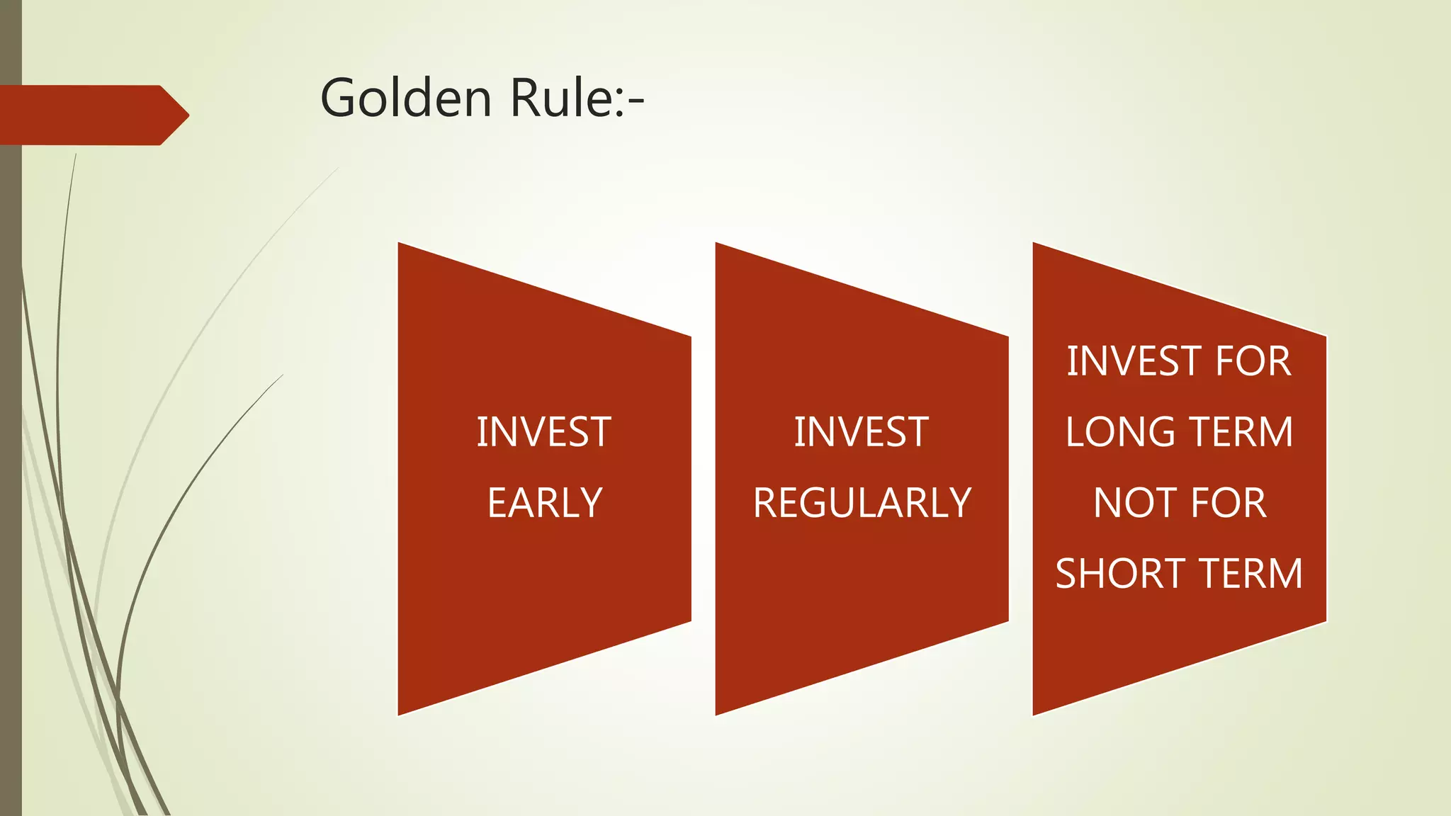 Golden Rule:-
INVEST
EARLY
INVEST
REGULARLY
INVEST FOR
LONG TERM
NOT FOR
SHORT TERM
 