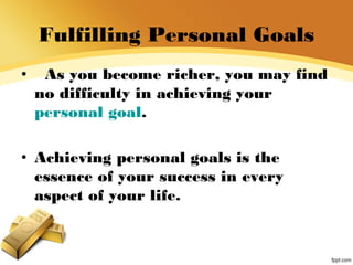 Fulfilling Personal Goals
• As you become richer, you may find
no difficulty in achieving your
personal goal.
• Achieving personal goals is the
essence of your success in every
aspect of your life.
 