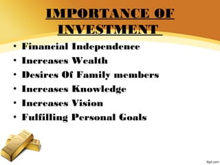 IMPORTANCE OF
INVESTMENT
• Financial Independence
• Increases Wealth
• Desires Of Family members
• Increases Knowledge
• Increases Vision
• Fulfilling Personal Goals
 