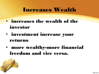 Increases Wealth
• increases the wealth of the
investor
• investment increase your
returns
• more wealthy-more financial
freedom and vice versa.
 