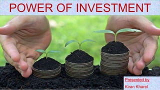 POWER OF INVESTMENT
By Kiran Kharel
Presented by
Kiran Kharel
POWER OF INVESTMENT
 