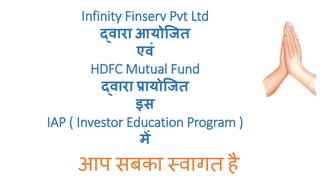 Infinity Finserv Pvt Ltd
द्वारा आयोजित
एवं
HDFC Mutual Fund
द्वारा प्रायोजित
इस
IAP ( Investor Education Program )
में
आप सबका स्वागत है
 