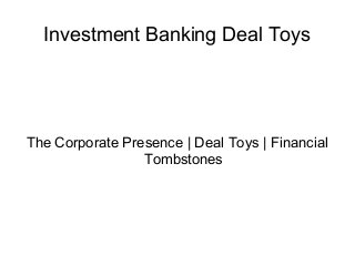 Investment Banking Deal Toys

The Corporate Presence | Deal Toys | Financial
Tombstones

 