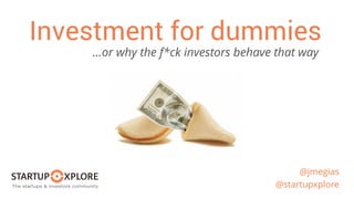 @jmegias
@startupxplore
Investment for dummies
…or why the f*ck investors behave that way
 