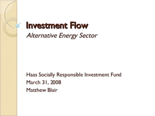 Investment Flow Alternative Energy Sector  Haas Socially Responsible Investment Fund March 31, 2008 Matthew Blair 