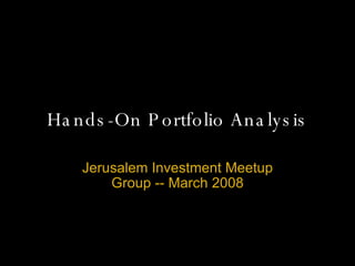 Hands-On Portfolio Analysis Jerusalem Investment Meetup Group -- March 2008 