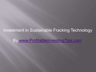 Investment in Sustainable Fracking Technology

    By www.ProfitableInvestingTips.com
 