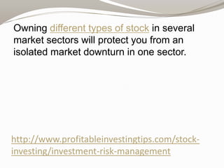 Owning different types of stock in several
market sectors will protect you from an
isolated market downturn in one sector.

http://www.profitableinvestingtips.com/stockinvesting/investment-risk-management

 