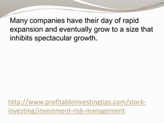 Many companies have their day of rapid
expansion and eventually grow to a size that
inhibits spectacular growth.

http://www.profitableinvestingtips.com/stockinvesting/investment-risk-management

 
