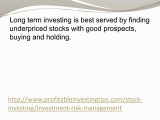 Long term investing is best served by finding
underpriced stocks with good prospects,
buying and holding.

http://www.profitableinvestingtips.com/stockinvesting/investment-risk-management

 