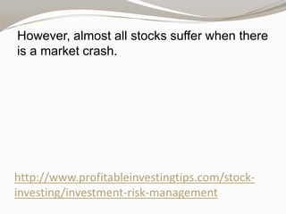 However, almost all stocks suffer when there
is a market crash.

http://www.profitableinvestingtips.com/stockinvesting/investment-risk-management

 