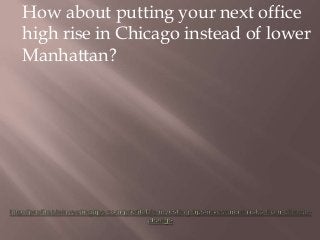 How about putting your next office
high rise in Chicago instead of lower
Manhattan?
 