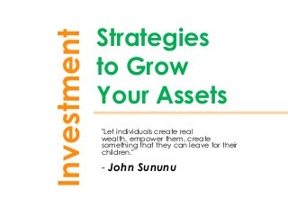 "Let individuals create real
wealth, empower them, create
something that they can leave for their
children."
- John Sununu
Strategies
to Grow
Your Assets
Investment
 