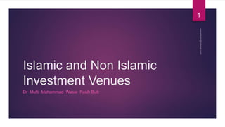 Islamic and Non Islamic
Investment Venues
Dr Mufti Muhammad Wasie Fasih Butt
1
 