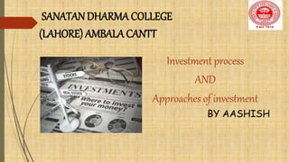 SANATAN DHARMA COLLEGE
(LAHORE) AMBALA CANTT
Investment process
AND
Approaches of investment
BY AASHISH
 