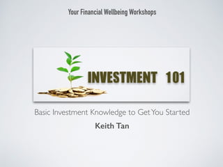 Basic Investment Knowledge to GetYou Started
Your Financial Wellbeing Workshops
Keith Tan
 