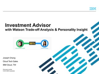 © 2016 IBM Corporation
Investment Advisor
with Watson Trade-off Analysis & Personality Insight
Joseph Chang
Cloud Tech Sales
IBM Cloud, TW
Document number
 