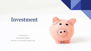 Investment
Presented By
Arup Kumar Sikdar
Lecturer in Automobile Engineering
 