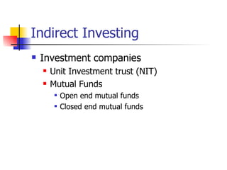 Indirect Investing
   Investment companies
       Unit Investment trust (NIT)
       Mutual Funds
            Open end mutual funds
            Closed end mutual funds
 