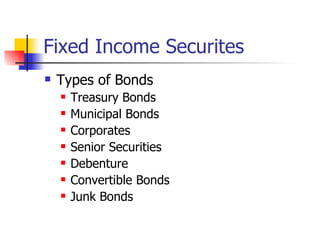 Fixed Income Securites
   Types of Bonds
       Treasury Bonds
       Municipal Bonds
       Corporates
       Senior Securities
       Debenture
       Convertible Bonds
       Junk Bonds
 