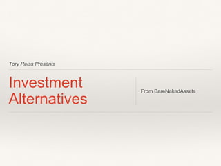 Tory Reiss Presents
Investment
Alternatives
From BareNakedAssets
 