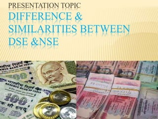 PRESENTATION TOPIC
DIFFERENCE &
SIMILARITIES BETWEEN
DSE &NSE
 