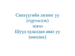 Санхүүгийн лизинг уу
(түрээслэх)
эсвэл
Шууд худалдан авах уу
(өмчлөх)

 