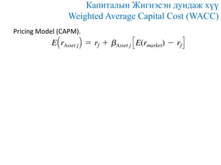 Капиталын Жигнэсэн дундаж хүү
Weighted Average Capital Cost (WACC)
Pricing Model (CAPM).

 