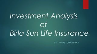 Investment Analysis
of
Birla Sun Life Insurance
BY: VIMAL KUMAR BHATI
 