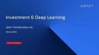 Investment & Deep Learning
QRAFT TECHNOLOGIES, INC.
March 2019
STRICTLY CONFIDENTIAL
 