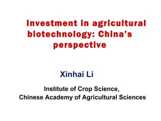 Investment in agricultural
biotechnology: China’s
perspective
Xinhai Li
Institute of Crop Science,
Chinese Academy of Agricultural Sciences
 