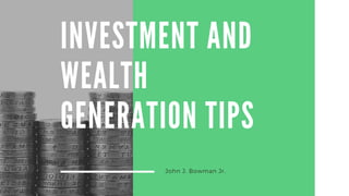 INVESTMENT AND
WEALTH
GENERATION TIPS
John J. Bowman Jr.
 