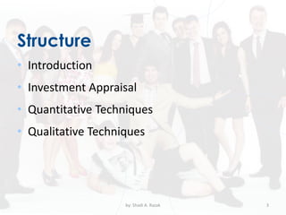 Structure
• Introduction
• Investment Appraisal
• Quantitative Techniques
• Qualitative Techniques
by: Shadi A. Razak 3
 