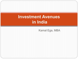 Kamal Ega, MBA
Investment Avenues
in India
 