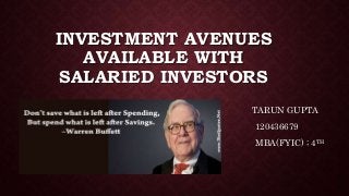 INVESTMENT AVENUES
AVAILABLE WITH
SALARIED INVESTORS
TARUN GUPTA
120436679
MBA(FYIC) ; 4TH
YEAR
 