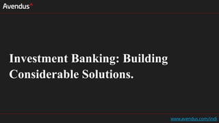 Investment Banking: Building
Considerable Solutions.
www.avendus.com/indi
 
