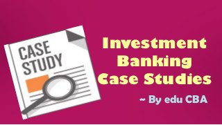 Investment
Banking
Case Studies
~ By edu CBA
 