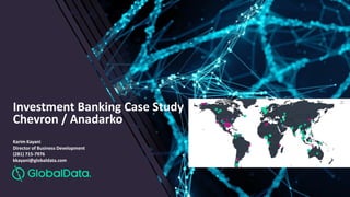 Investment Banking Case Study
Chevron / Anadarko
Karim Kayani
Director of Business Development
(281) 715-7976
kkayani@globaldata.com
 