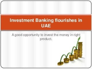 Investment Banking flourishes in
UAE
A good opportunity to invest the money in right
product.

 